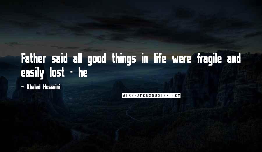 Khaled Hosseini Quotes: Father said all good things in life were fragile and easily lost - he