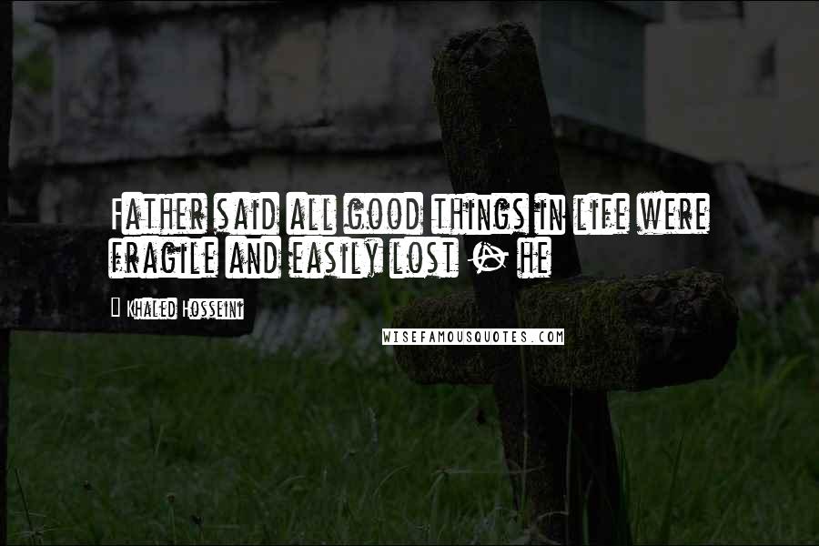 Khaled Hosseini Quotes: Father said all good things in life were fragile and easily lost - he