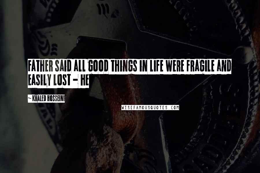 Khaled Hosseini Quotes: Father said all good things in life were fragile and easily lost - he