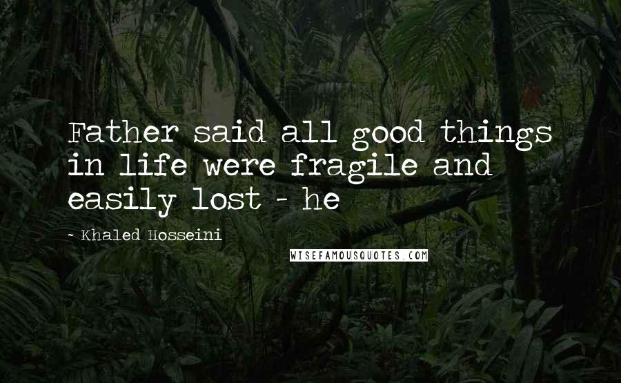 Khaled Hosseini Quotes: Father said all good things in life were fragile and easily lost - he