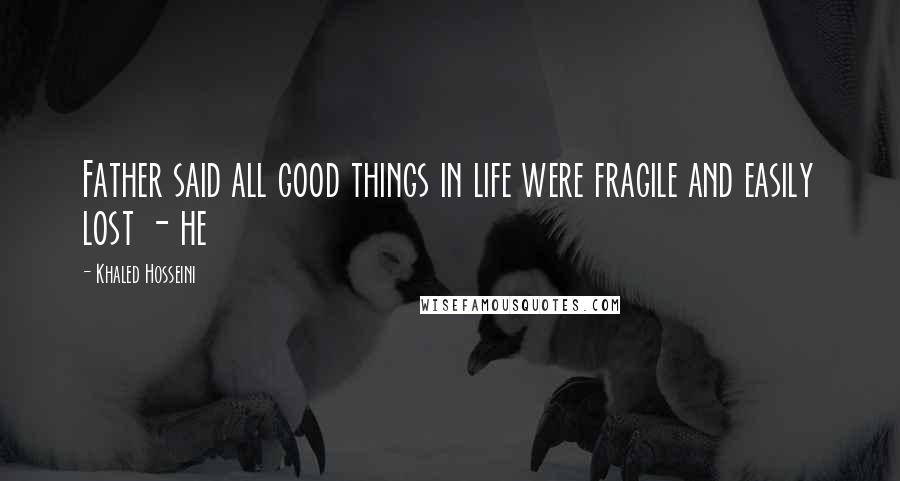 Khaled Hosseini Quotes: Father said all good things in life were fragile and easily lost - he