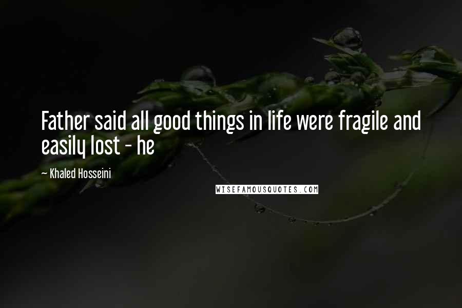 Khaled Hosseini Quotes: Father said all good things in life were fragile and easily lost - he