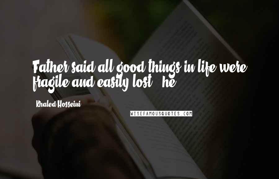 Khaled Hosseini Quotes: Father said all good things in life were fragile and easily lost - he