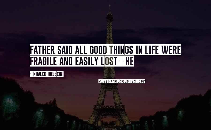 Khaled Hosseini Quotes: Father said all good things in life were fragile and easily lost - he