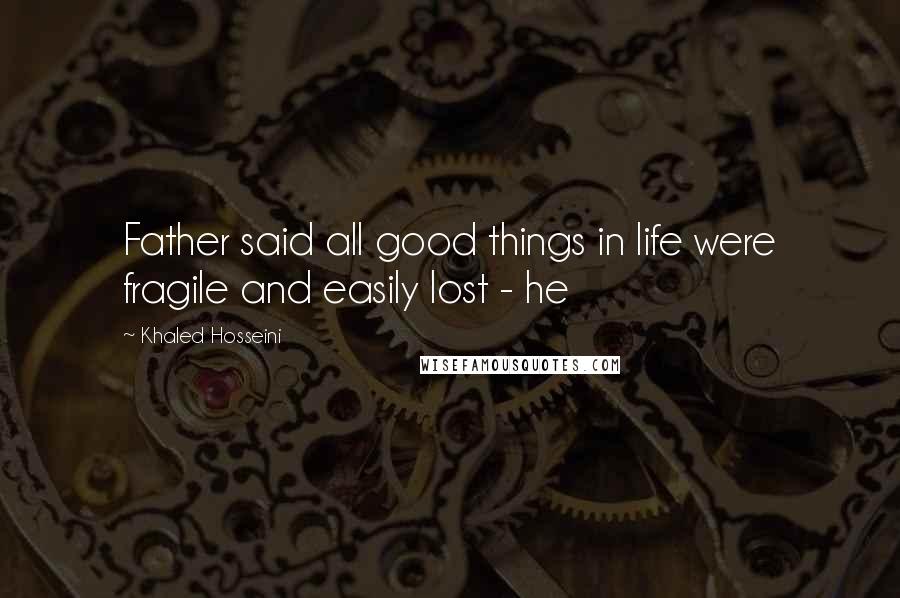 Khaled Hosseini Quotes: Father said all good things in life were fragile and easily lost - he