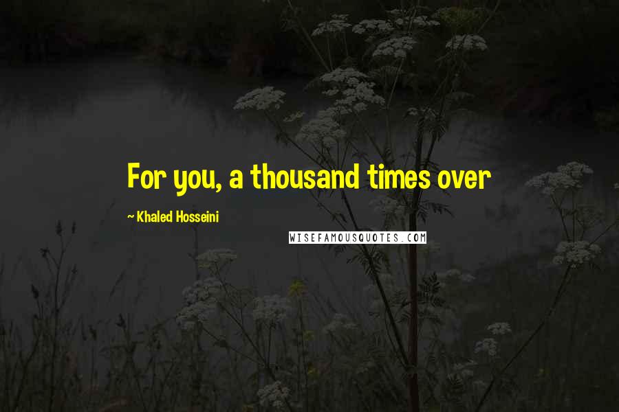 Khaled Hosseini Quotes: For you, a thousand times over