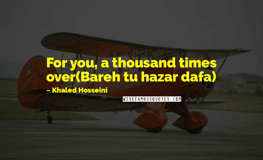 Khaled Hosseini Quotes: For you, a thousand times over(Bareh tu hazar dafa)