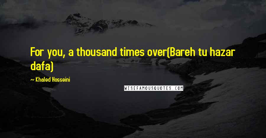Khaled Hosseini Quotes: For you, a thousand times over(Bareh tu hazar dafa)