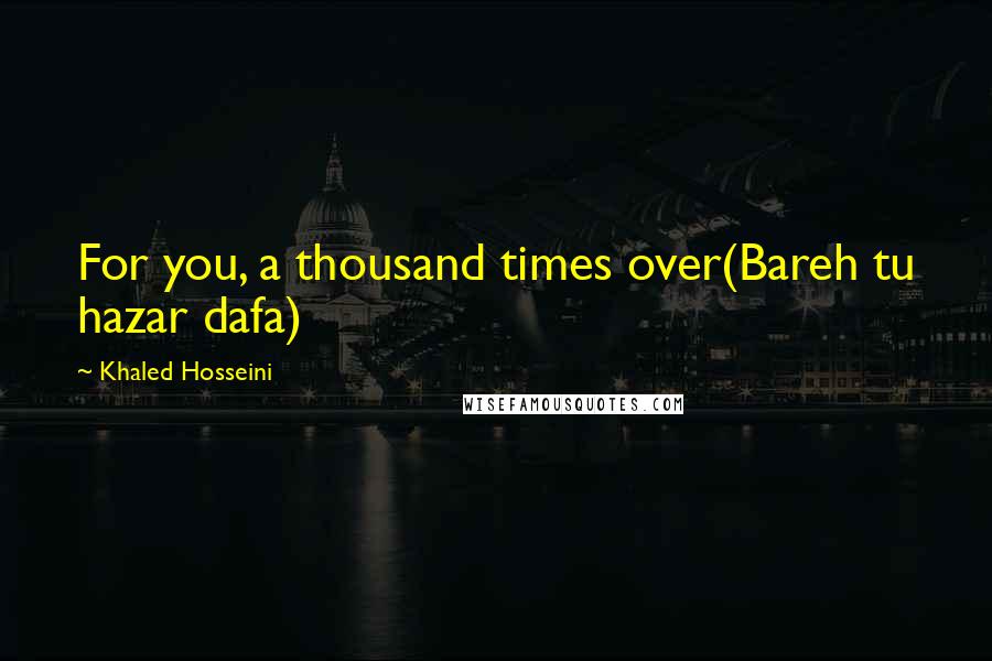 Khaled Hosseini Quotes: For you, a thousand times over(Bareh tu hazar dafa)