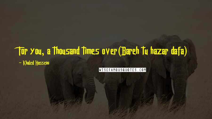 Khaled Hosseini Quotes: For you, a thousand times over(Bareh tu hazar dafa)