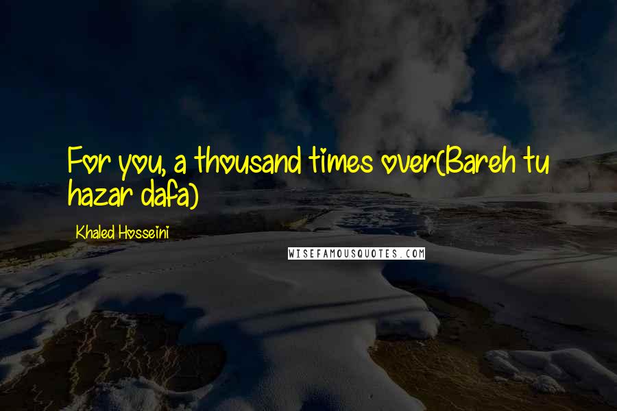 Khaled Hosseini Quotes: For you, a thousand times over(Bareh tu hazar dafa)