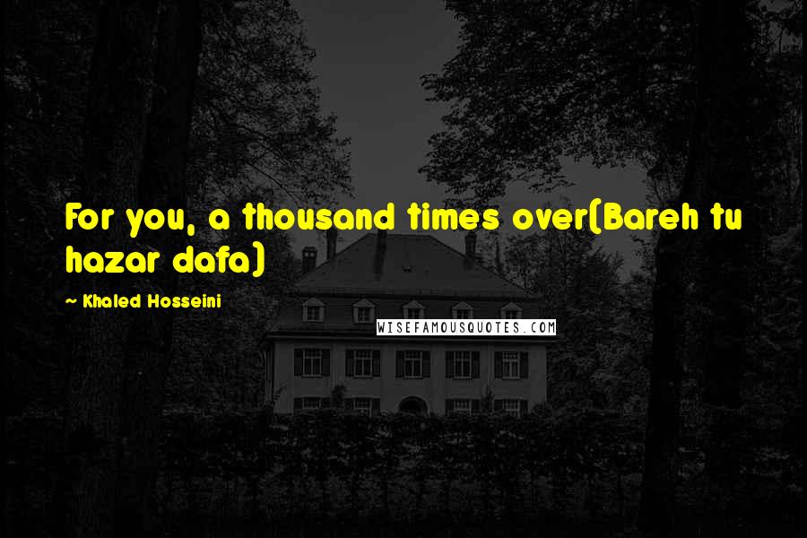 Khaled Hosseini Quotes: For you, a thousand times over(Bareh tu hazar dafa)