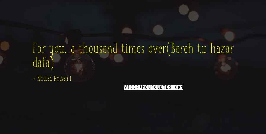 Khaled Hosseini Quotes: For you, a thousand times over(Bareh tu hazar dafa)