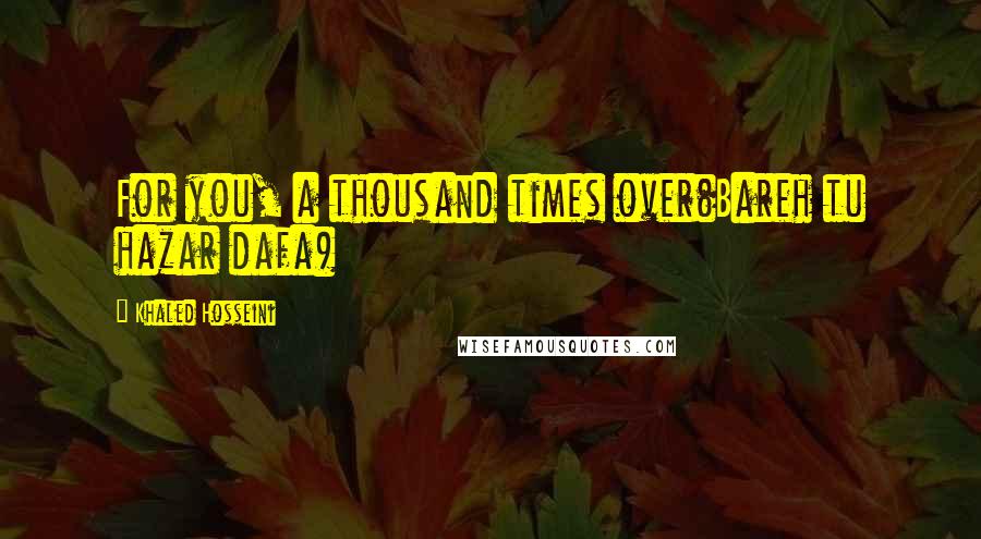 Khaled Hosseini Quotes: For you, a thousand times over(Bareh tu hazar dafa)