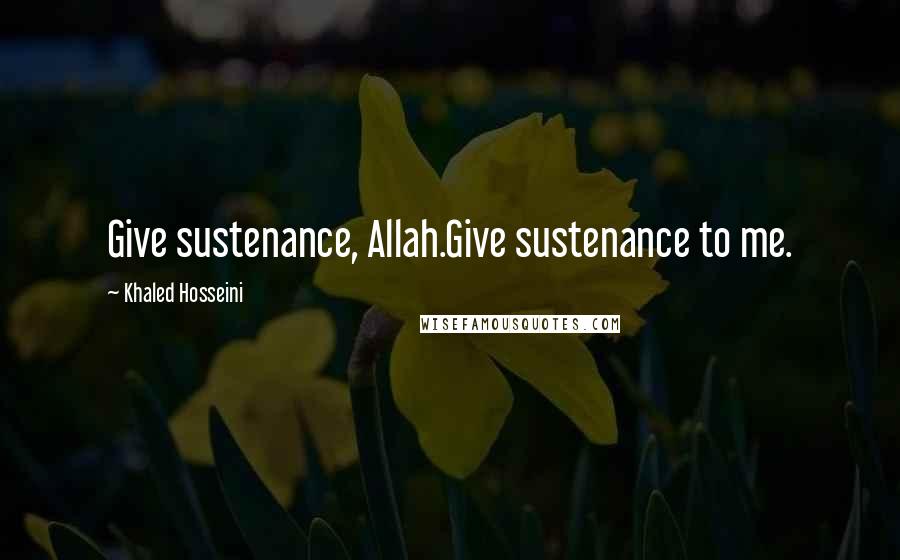 Khaled Hosseini Quotes: Give sustenance, Allah.Give sustenance to me.