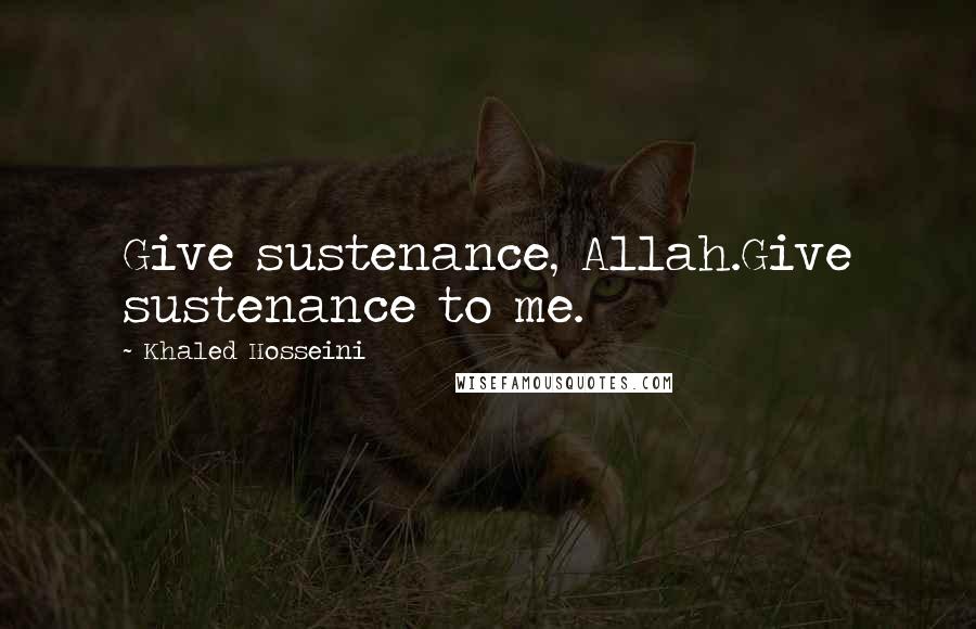 Khaled Hosseini Quotes: Give sustenance, Allah.Give sustenance to me.