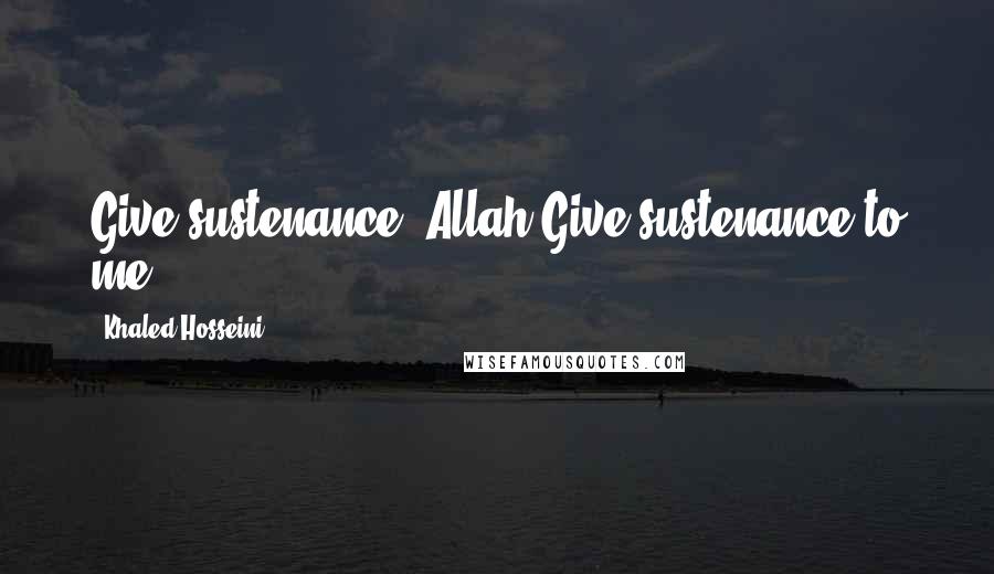 Khaled Hosseini Quotes: Give sustenance, Allah.Give sustenance to me.