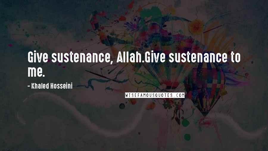 Khaled Hosseini Quotes: Give sustenance, Allah.Give sustenance to me.