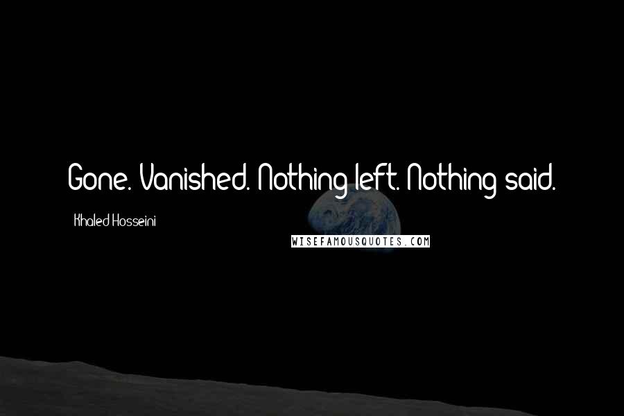 Khaled Hosseini Quotes: Gone. Vanished. Nothing left. Nothing said.