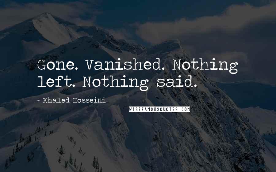 Khaled Hosseini Quotes: Gone. Vanished. Nothing left. Nothing said.