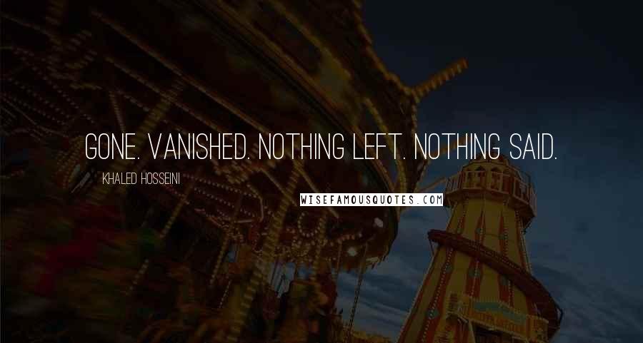 Khaled Hosseini Quotes: Gone. Vanished. Nothing left. Nothing said.