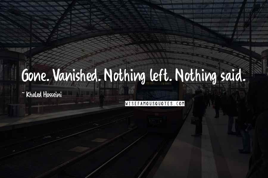 Khaled Hosseini Quotes: Gone. Vanished. Nothing left. Nothing said.