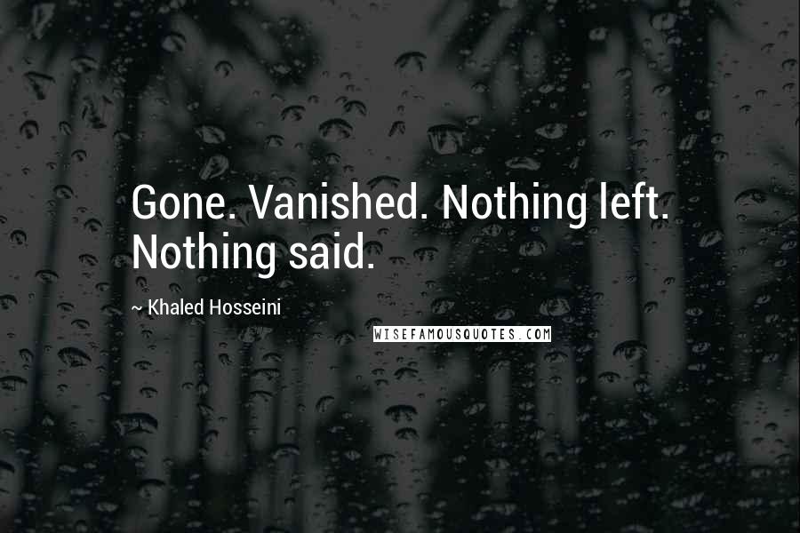 Khaled Hosseini Quotes: Gone. Vanished. Nothing left. Nothing said.