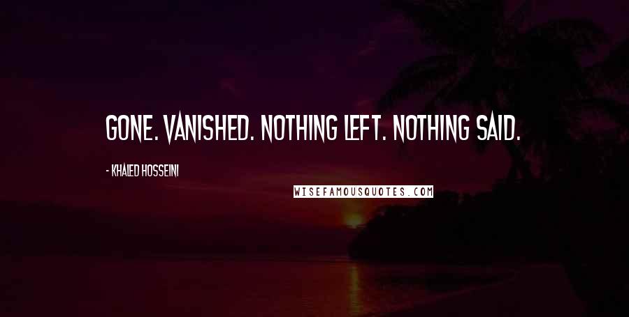 Khaled Hosseini Quotes: Gone. Vanished. Nothing left. Nothing said.