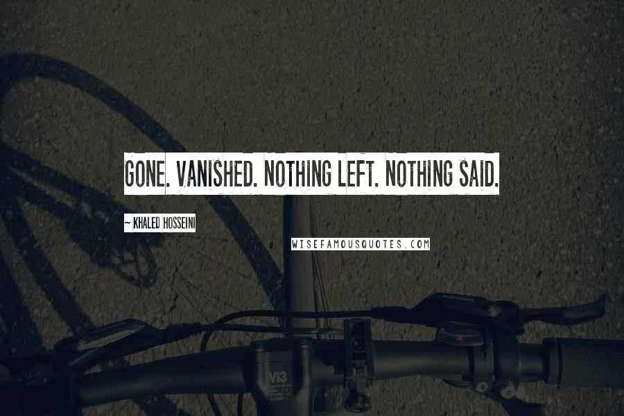 Khaled Hosseini Quotes: Gone. Vanished. Nothing left. Nothing said.