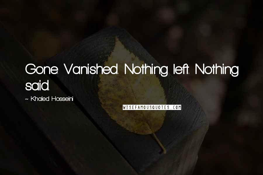 Khaled Hosseini Quotes: Gone. Vanished. Nothing left. Nothing said.