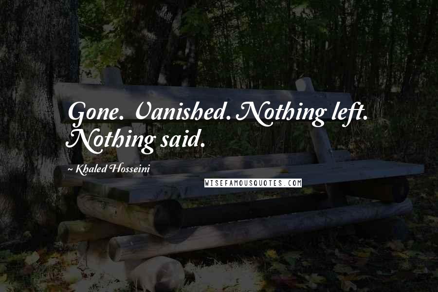 Khaled Hosseini Quotes: Gone. Vanished. Nothing left. Nothing said.