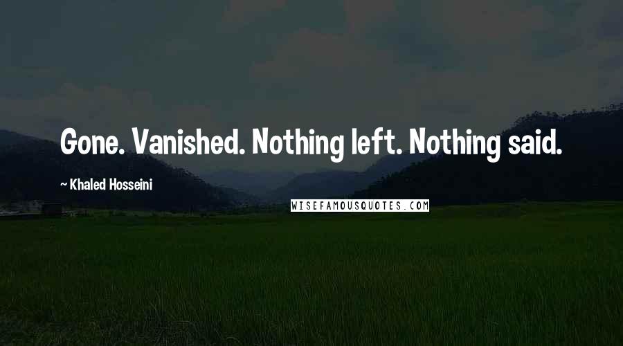 Khaled Hosseini Quotes: Gone. Vanished. Nothing left. Nothing said.