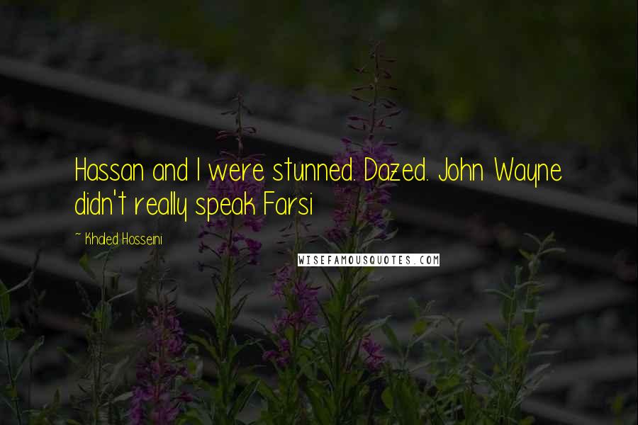 Khaled Hosseini Quotes: Hassan and I were stunned. Dazed. John Wayne didn't really speak Farsi