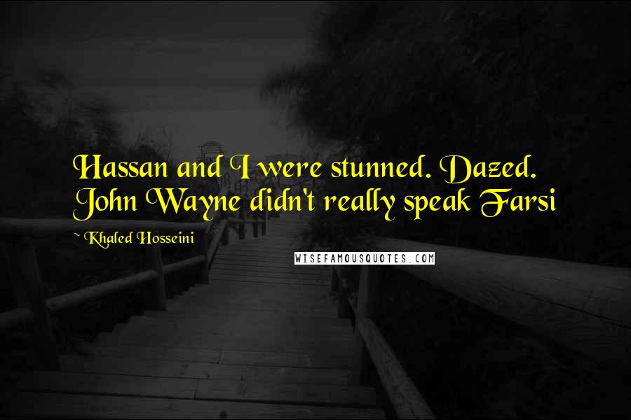 Khaled Hosseini Quotes: Hassan and I were stunned. Dazed. John Wayne didn't really speak Farsi