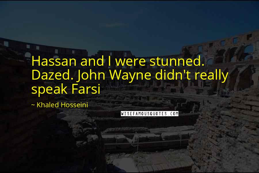 Khaled Hosseini Quotes: Hassan and I were stunned. Dazed. John Wayne didn't really speak Farsi