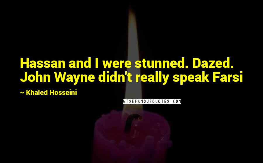 Khaled Hosseini Quotes: Hassan and I were stunned. Dazed. John Wayne didn't really speak Farsi