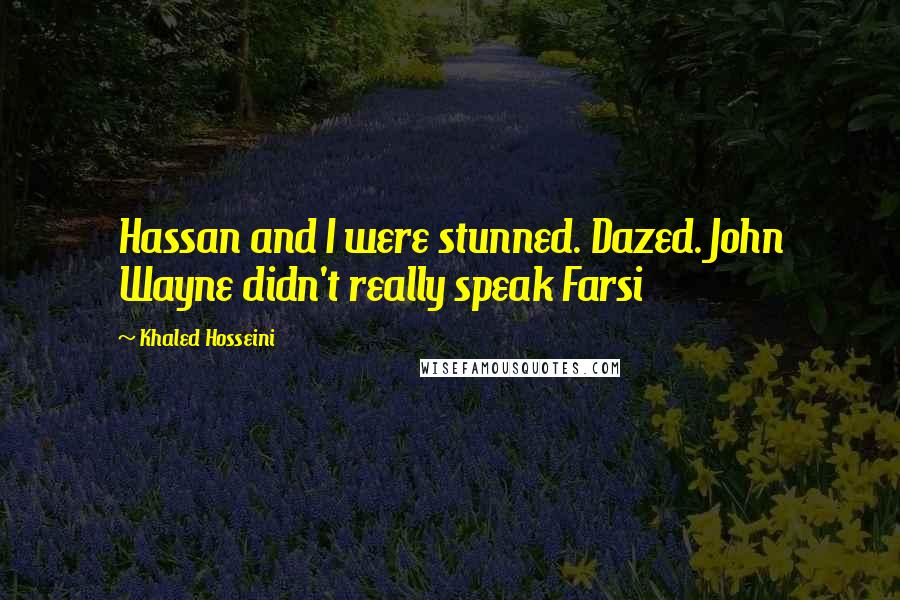 Khaled Hosseini Quotes: Hassan and I were stunned. Dazed. John Wayne didn't really speak Farsi