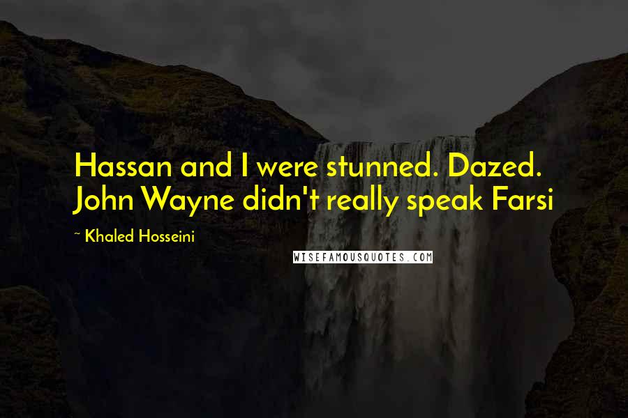 Khaled Hosseini Quotes: Hassan and I were stunned. Dazed. John Wayne didn't really speak Farsi