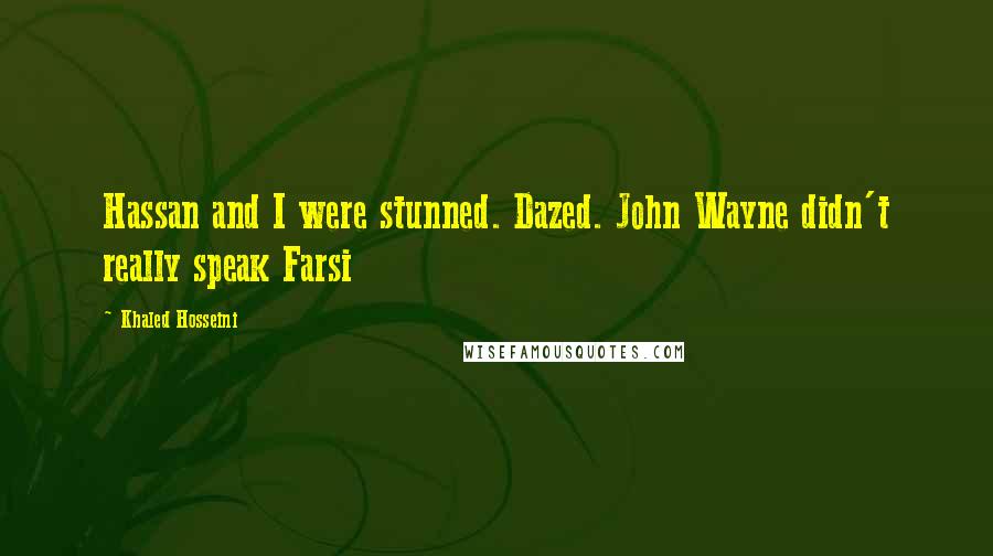 Khaled Hosseini Quotes: Hassan and I were stunned. Dazed. John Wayne didn't really speak Farsi