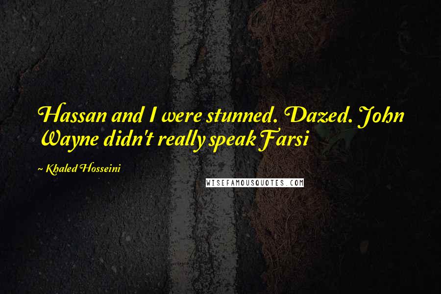 Khaled Hosseini Quotes: Hassan and I were stunned. Dazed. John Wayne didn't really speak Farsi