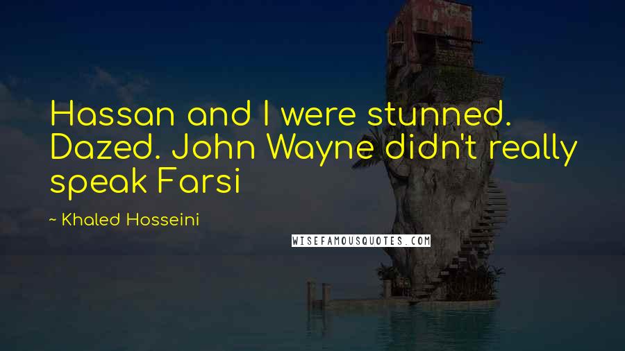 Khaled Hosseini Quotes: Hassan and I were stunned. Dazed. John Wayne didn't really speak Farsi