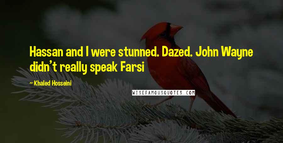 Khaled Hosseini Quotes: Hassan and I were stunned. Dazed. John Wayne didn't really speak Farsi