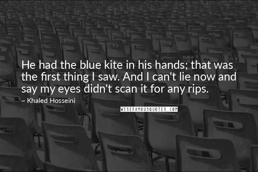 Khaled Hosseini Quotes: He had the blue kite in his hands; that was the first thing I saw. And I can't lie now and say my eyes didn't scan it for any rips.