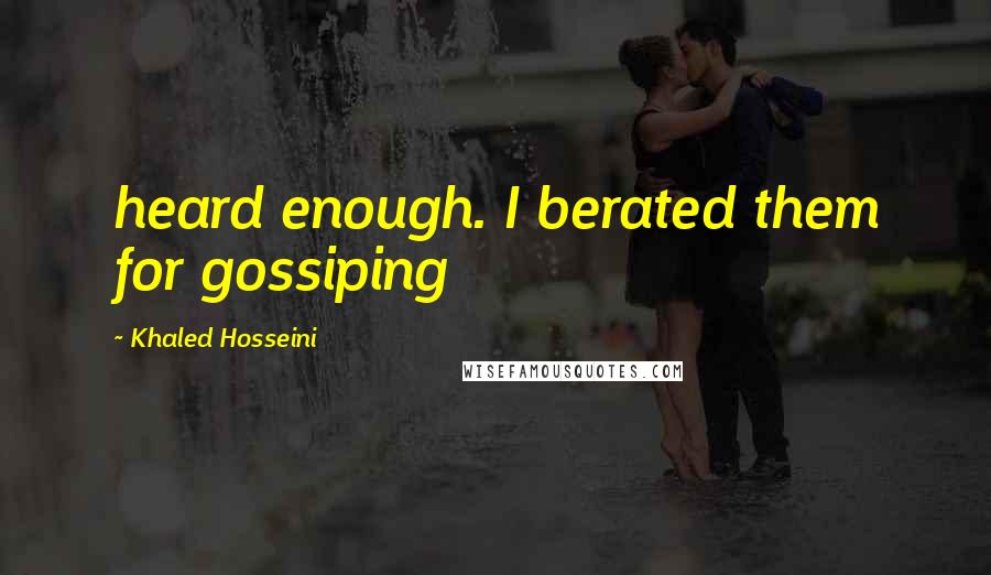 Khaled Hosseini Quotes: heard enough. I berated them for gossiping