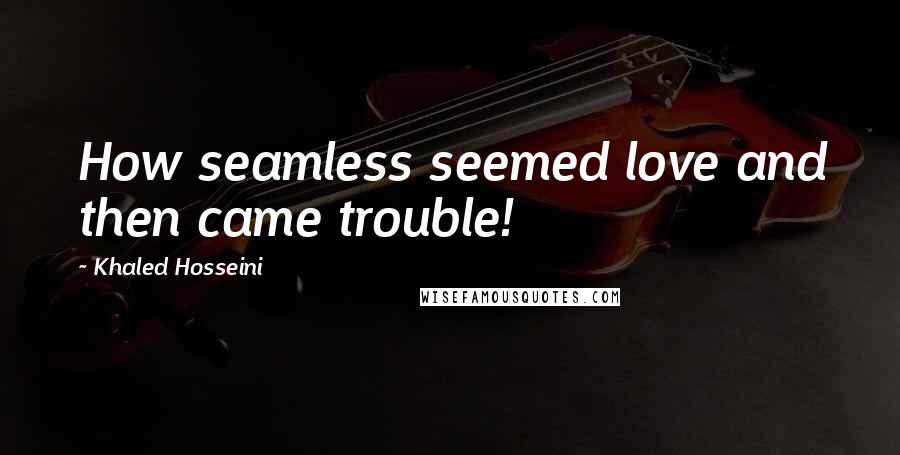 Khaled Hosseini Quotes: How seamless seemed love and then came trouble!