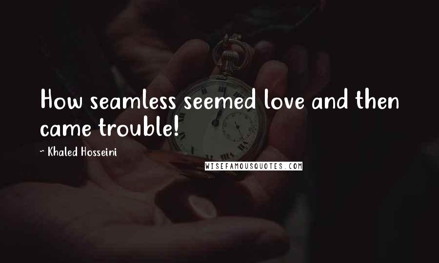 Khaled Hosseini Quotes: How seamless seemed love and then came trouble!