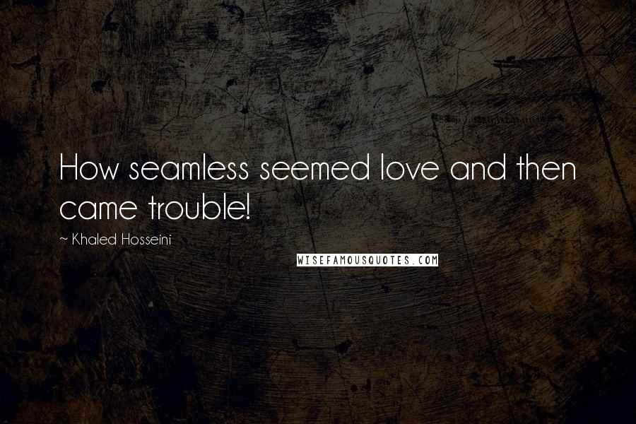 Khaled Hosseini Quotes: How seamless seemed love and then came trouble!
