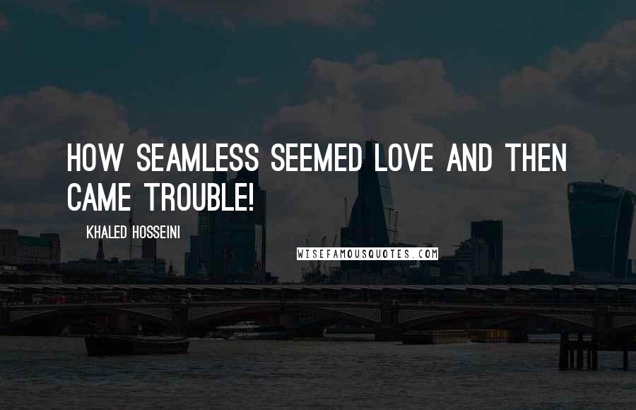 Khaled Hosseini Quotes: How seamless seemed love and then came trouble!