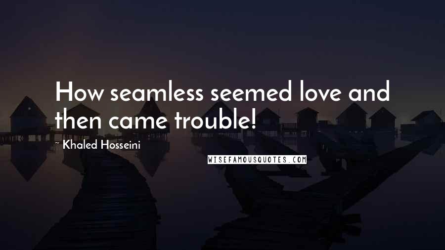 Khaled Hosseini Quotes: How seamless seemed love and then came trouble!