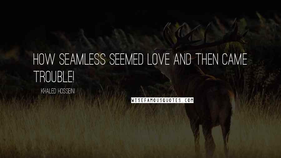 Khaled Hosseini Quotes: How seamless seemed love and then came trouble!